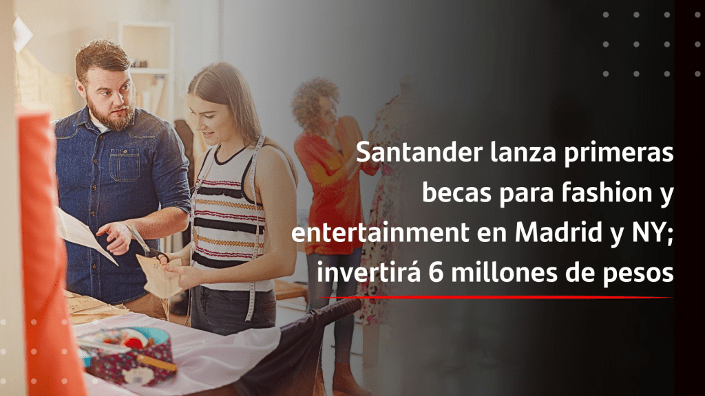 Santander lanza primeras becas para fashion y entertainment en Madrid y NY; invertirá 6&nbsp;mdp